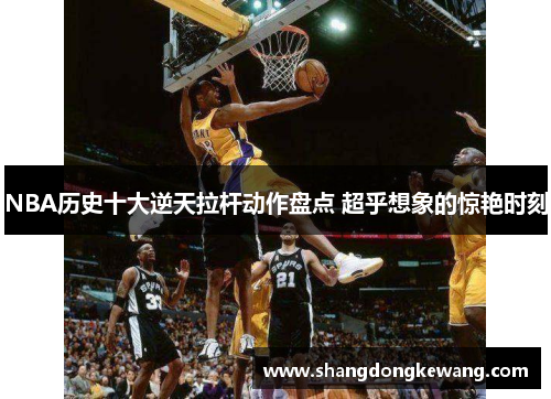 NBA历史十大逆天拉杆动作盘点 超乎想象的惊艳时刻